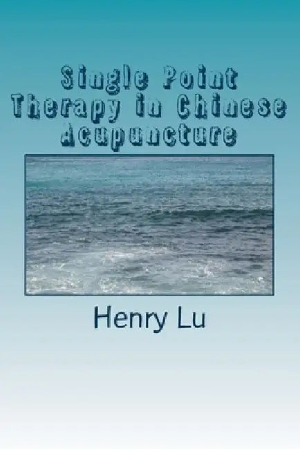 Single Point Therapy in Chinese Acupuncture by Henry C. Lu