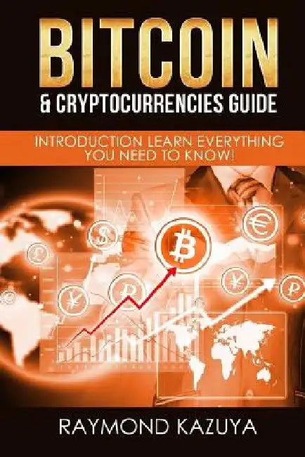 Bitcoin & Cryptocurrencies Guide: Introduction Learn Everything You Need To Know by Raymond Kazuya
