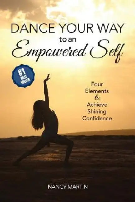 Dance Your Way to an Empowered Self: Four Elements to Achieve Shining Confidence by Nancy Martin
