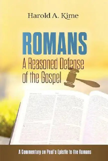 Romans - A Reasoned Defense of The Gospel: A commentary on Paul's Epistle to the Romans by Harold A. Kime