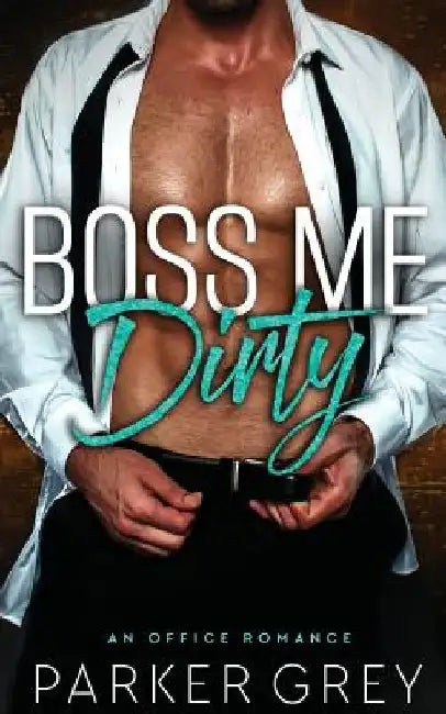 Boss Me Dirty: An Office Romance by Parker Grey