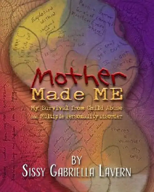 Mother Made Me: My Survival from Child Abuse and Multiple Personality Disorder by Sissy Gabriella Lavern