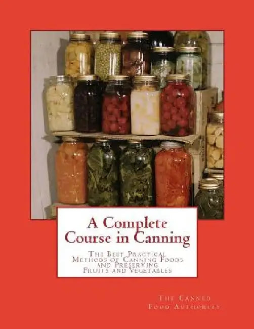 A Complete Course in Canning: The Best Practical Methods of Canning Foods and Preserving Fruits and Vegetables by Roger Chambers