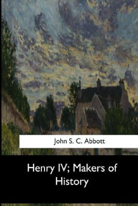 Henry IV, Makers of History by John S. C. Abbott