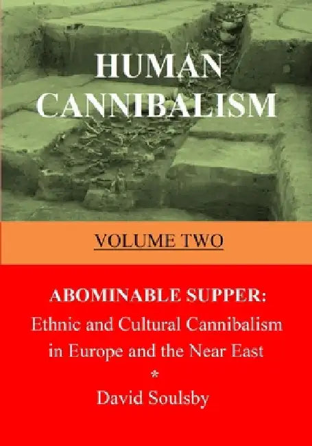 Human Cannibalism Volume Two: Abominable Supper: Ethnic and Cultural Cannibalism in Europe and the Near East by David Soulsby
