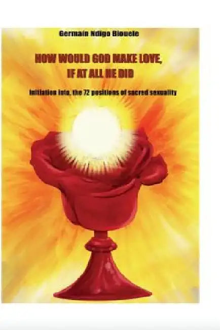 How Would God Make Love, If At All He Did?: How Would God Make Love, If At All He Did? by Germain Ndigo Biouele