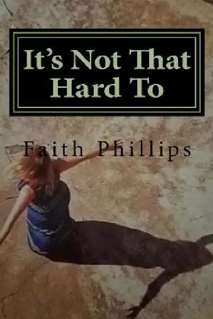 It's Not That Hard To ... by Faith Phillips