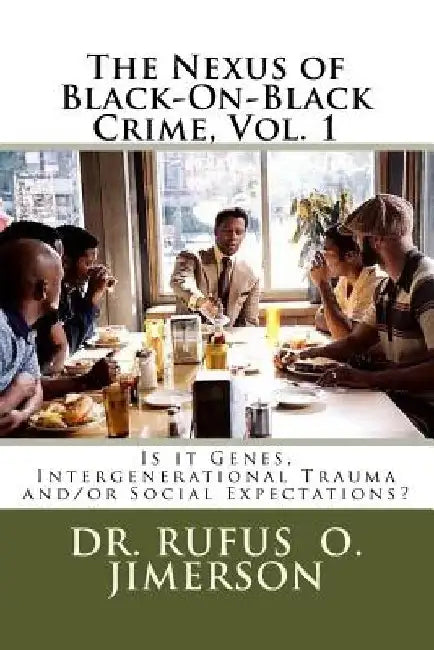 The Nexus of Black-On-Black Crime, Vol. 1: Is it Genes, Intergenerational Trauma and/or Social Expectations? by Rufus O. Jimerson