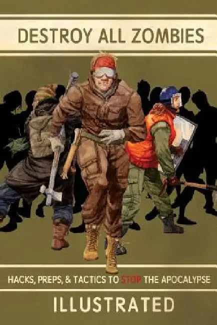Destroy All Zombies: Illustrated Hacks, Preps, and Tactics to Stop the Apocalypse by Prepper Press