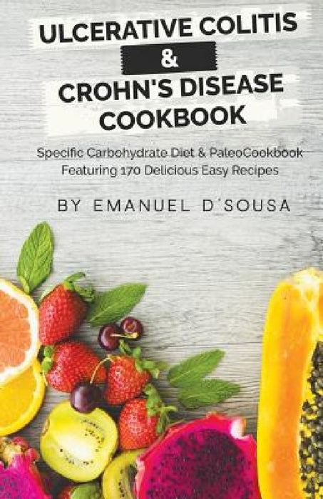 Ulcerative Colitis & Crohn's Disease Cookbook: Specific Carbohydrate Diet & Paleo Cookbook Featuring 170 Delicious Easy Recipes by Emanuel D'Sousa
