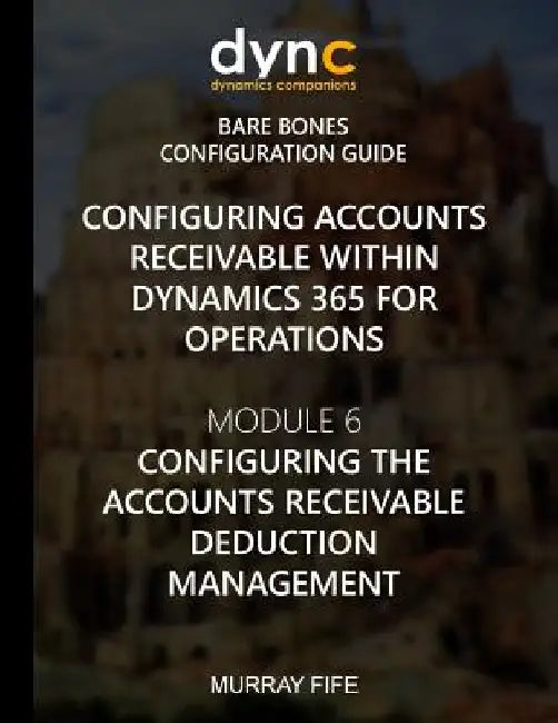 Configuring Accounts Receivable within Dynamics 365 for Operations: Module 6: Configuring Accounts Receivable Deduction Management by Murray Fife