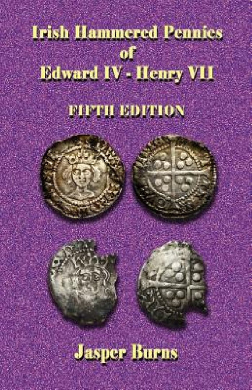 Irish Hammered Pennies of Edward IV - Henry VII, Fifth Edition by Jasper Burns