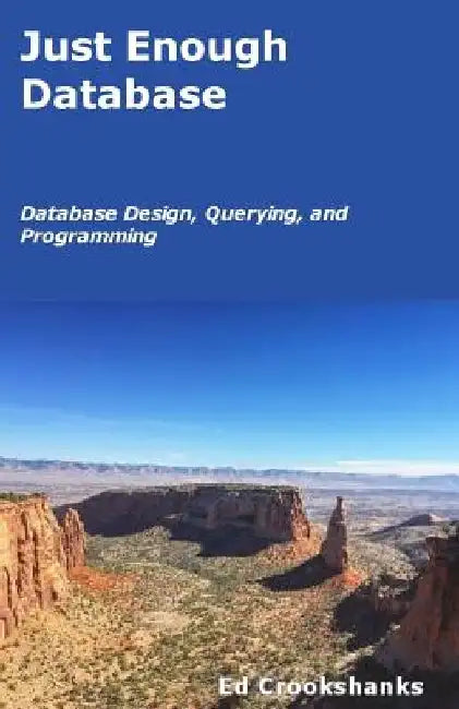 Just Enough Database: Database Design, Querying, and Programming by Ed Crookshanks