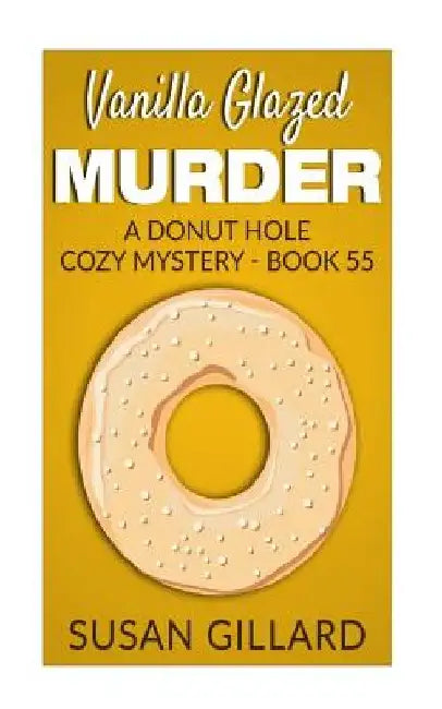 Vanilla Glazed Murder: A Donut Hole Cozy Mystery - Book 55 by Susan Gillard