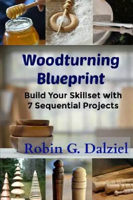 Woodturning Blueprint: Build Your Skillset With 7 Sequential Projects by Robin G. Dalziel