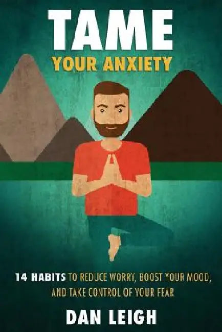 Tame Your Anxiety: 14 Habits to Reduce Worry, Boost Your Mood, and Take Control of Your Fear by Dan Leigh