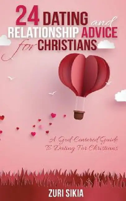 24 Dating and Relationship Advice for Christians: A God-Centered Guide to Dating for Christians by Zuri Sikia