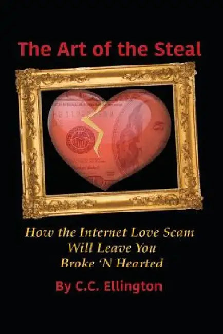 Art of the Steal: How The Internet Love Scam Business Will Leave You BROKE 'N HEARTED by Carole Elliott