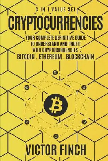 Cryptocurrencies: 3 in 1 Value Set - Your Complete Definitive Guide To Understand and Profit with Cryptocurrencies - Bitcoin, Ethereum and Blockchain by Victor Finch