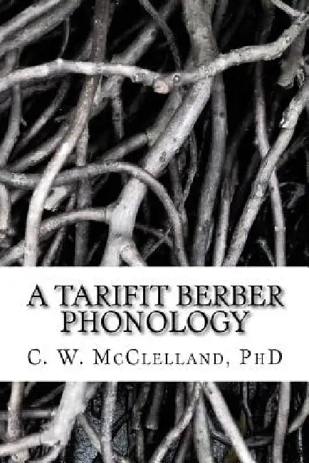 A Tarifit Berber Phonology: Toward a Practical Orthography for Vernacular Literacy by C. W. McClelland Phd