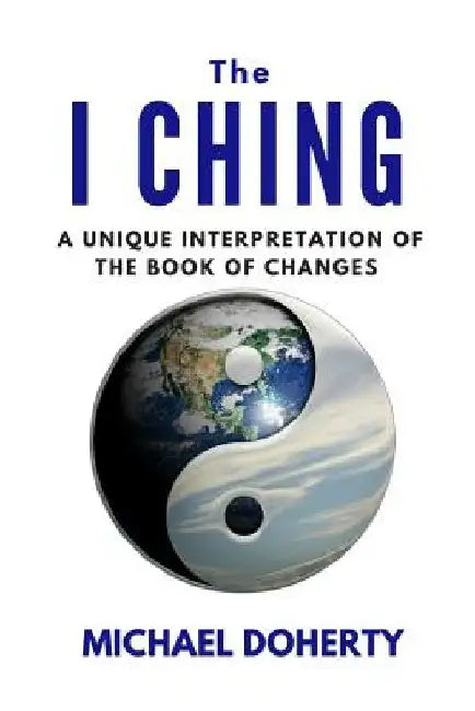 I Ching: A Unique Interpretation of The I Ching by Michael Doherty