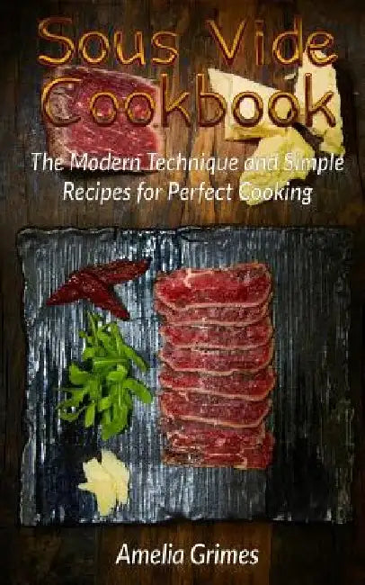 Sous Vide Cookbook: The Modern Technique and Simple Recipes for Perfect Cooking by Amelia Grimes