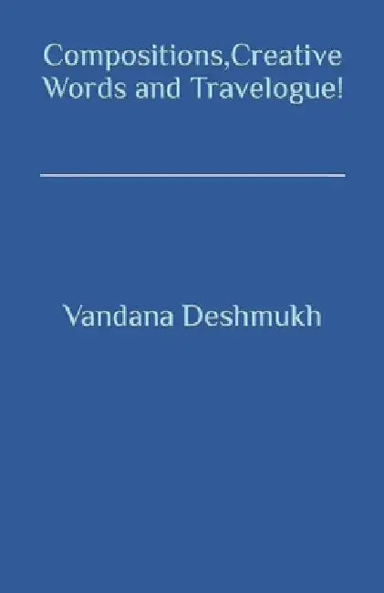 Compositions, Creative Words and Travelogue!: Trilogy Within Ever Changing Facets ! by Deshmukh, Vandana