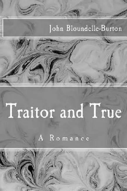 Traitor and True: A Romance by John Bloundelle-Burton