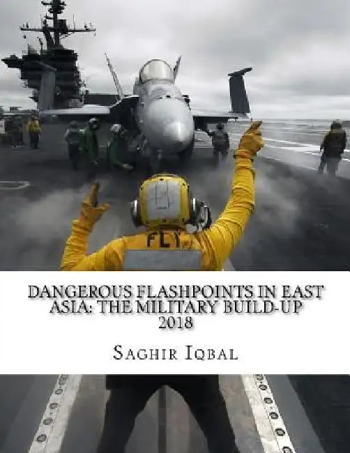 Dangerous Flashpoints in East Asia: The Military Build-up: Dangerous Flashpoints in East Asia: The Military Build-up by Saghir Iqbal