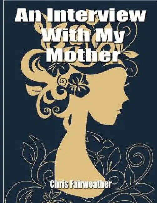 An Interview with My Mother: A Simple Do-It-Yourself Personal History by Chris Fairweather