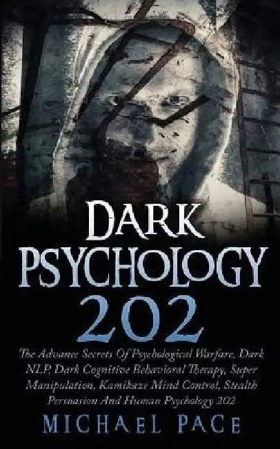 Dark Psychology 202: The Advance Secrets Of Psychological Warfare, Dark NLP, Dark Cognitive Behavioral Therapy, Super Manipulation, Kamikaz by Michael Pace