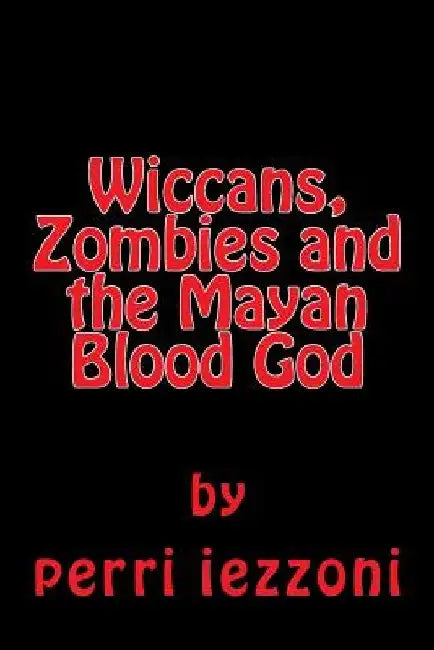 Wiccans, Zombies and the Mayan Blood God by Perri Iezzoni