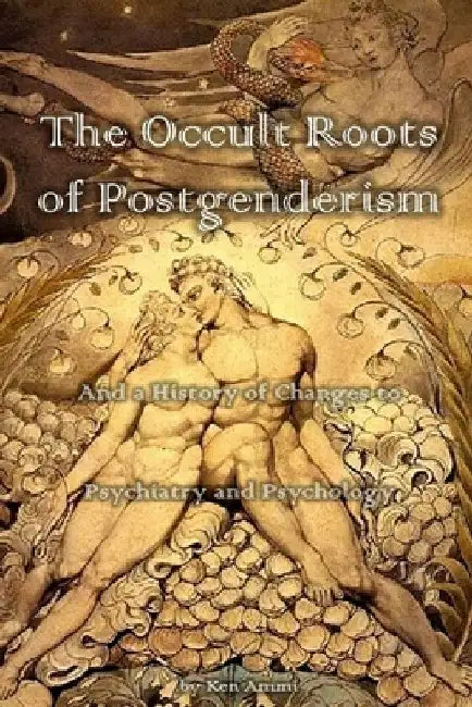 The Occult Roots of Postgenderism: And a History of Changes to Psychiatry and Psychology by Ken Ammi