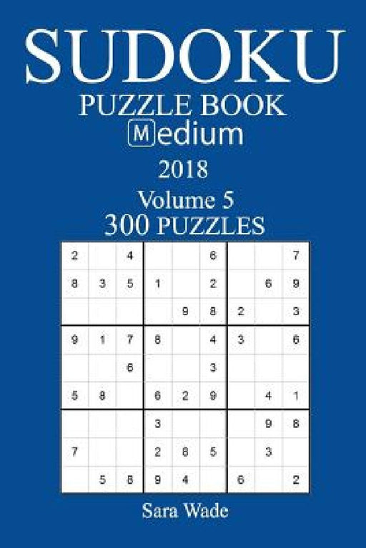300 Medium Sudoku Puzzle Book - 2018 by Sara Wade