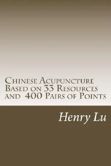 Chinese Acupuncture Based on 33 Resources and 400 Pairs of Points by Henry C. Lu