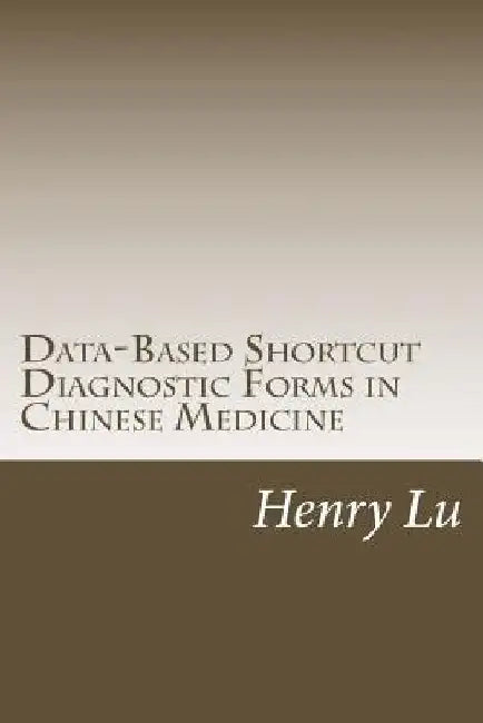 Data-Based Shortcut Diagnostic Forms in Chinese Medicine by Henry C. Lu