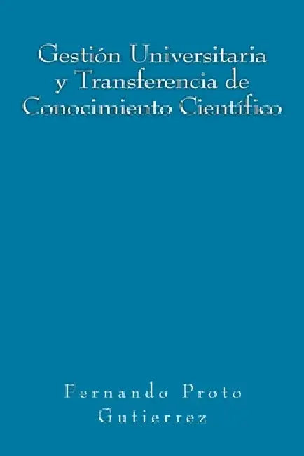 Gestión Universitaria y Transferencia de Conocimiento Científico: en el contexto del Capitalismo Cognitivo by Proto Gutierrez, Fernando