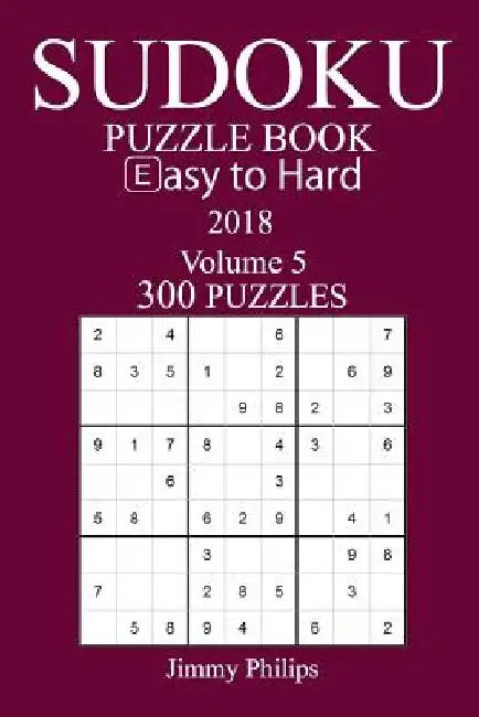 300 Easy to Hard Sudoku Puzzle Book - 2018 by Jimmy Philips