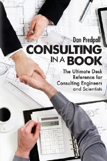 Consulting in a Book: The Ultimate Desk Reference for Consulting Engineers and Scientists by Dan Predpall
