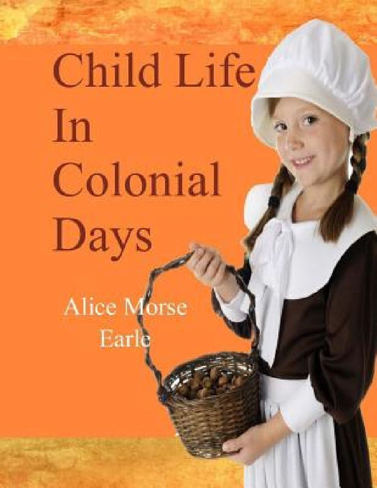 Child Life in Colonial Days by Alice Morse Earle