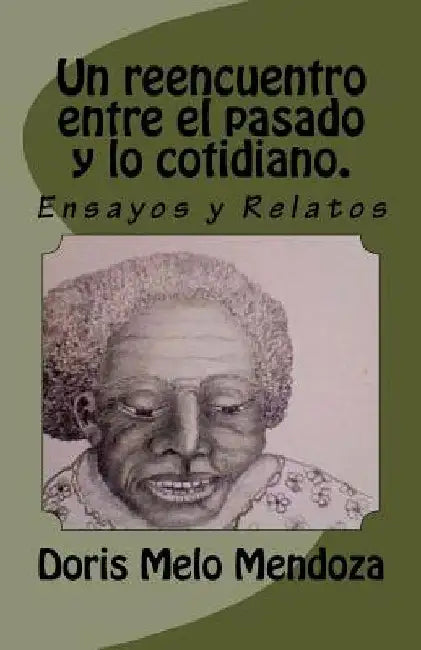 Un Reencuentro Entre El Pasado Y Lo Cotidiano.: Cuentos Y Ensayos by Mendoza, Doris Melo