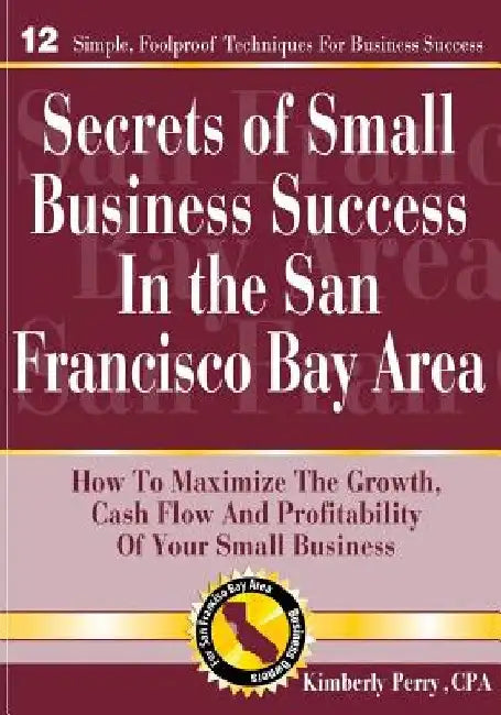 Secrets of Small Business Success in the San Francisco Bay Area by Kimberly J. Perry Cpa