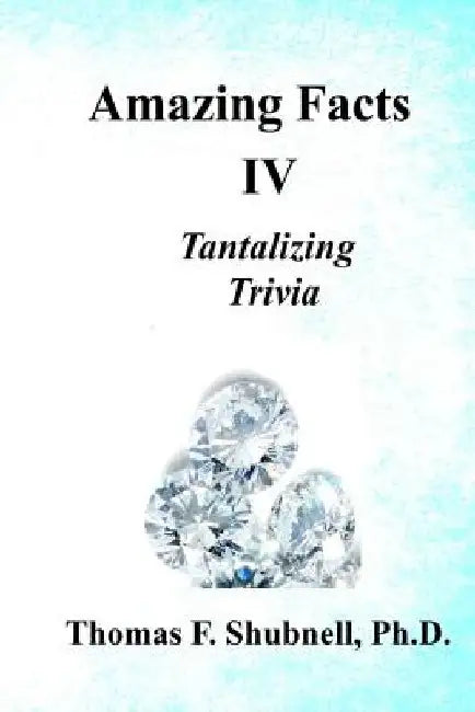 Amazing Facts IV: Tantalizing Trivia by Thomas F. Shubnell Ph. D.