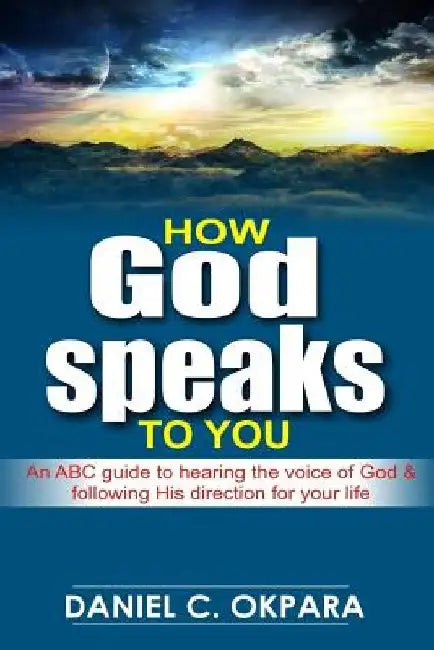 How God Speaks to You: An ABC Guide to Hearing the Voice of God & Following His Direction for Your Life by Daniel C. Okpara