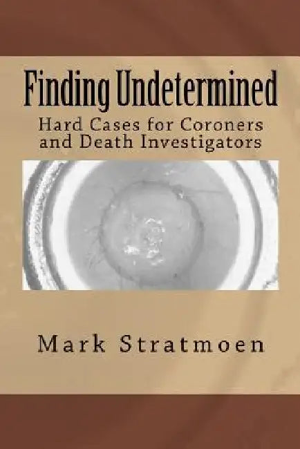 Finding Undetermined: Hard Cases for Coroners and Death Investigators by Mark R. Stratmoen