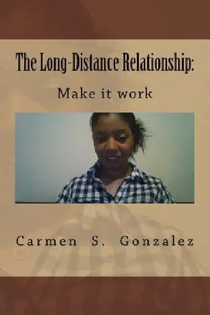 The Long-Distance Relationship: Make it work by Carmen S. Gonzalez