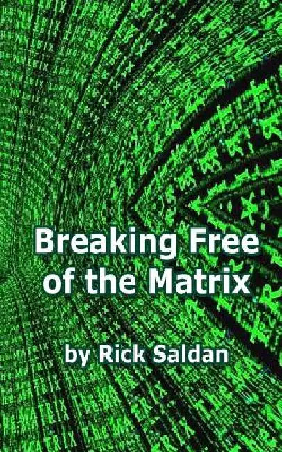 Breaking Free of the Matrix: Exploring Spiritual Allegory, Social Commentary and Positive Psychology Woven within the Blockbuster Trilogy by Rick Saldan