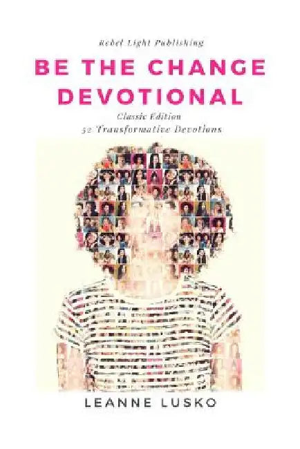 Be The Change Devotional: 52 Transformative Devotions by Leanne Lusko