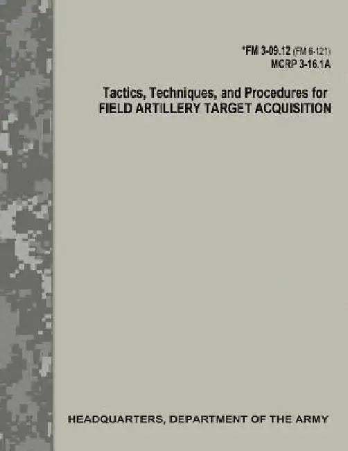 Tactics, Techniques, and Procedures for Field Artillery Target Acquisition (FM 3-09.12 / MCRP 3-16.1A) by Department Of the Army