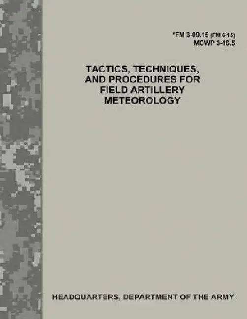 Tactics, Techniques, and Procedures for Field Artillery Meteorology (FM 3-09.15 / MCWP 3-16.5) by Department Of the Army